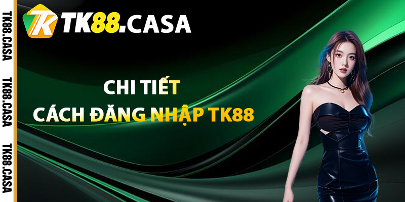 Đăng Nhập TK88 - Cách Truy Cập Tài Khoản Trong Tích Tắc 2 Chi tiết cách đăng nhập TK88 nhanh nhất