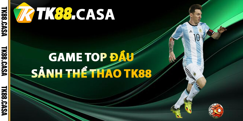 Thể Thao TK88 - Trải Nghiệm Khám Phá Sảnh Game Đỉnh Cao 2 Game TOP đầu sảnh cá cược thể thao TK88